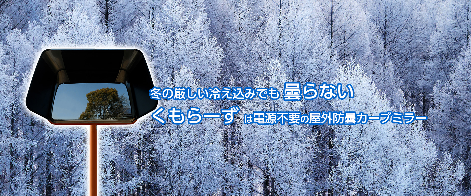 冬の厳しい冷え込みでも 曇らない。くもらーず は電源不要の屋外防曇カーブミラー